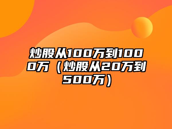 炒股從100萬到1000萬（炒股從20萬到500萬）