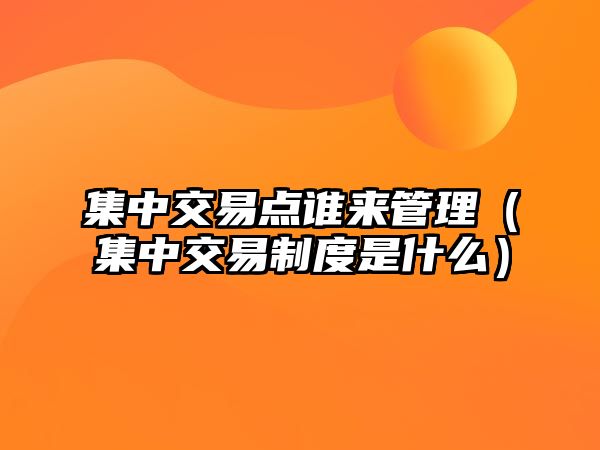 集中交易點誰來管理（集中交易制度是什么）