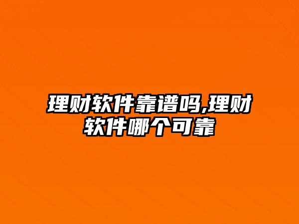 理財(cái)軟件靠譜嗎,理財(cái)軟件哪個(gè)可靠