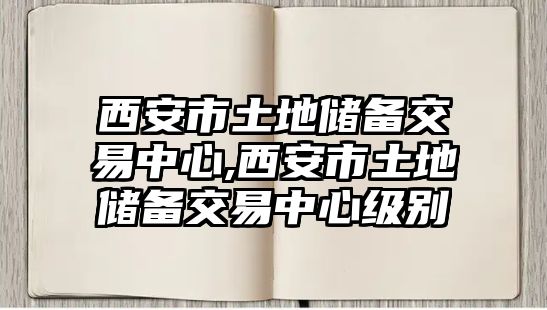 西安市土地儲備交易中心,西安市土地儲備交易中心級別