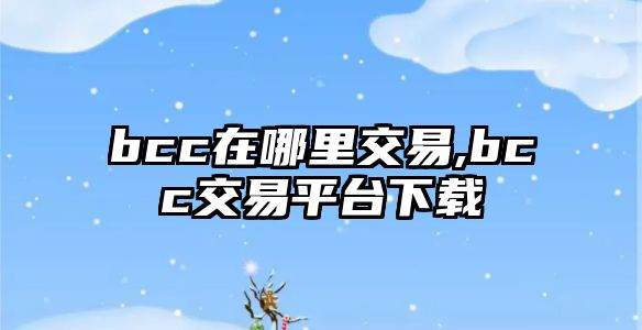 bcc在哪里交易,bcc交易平臺(tái)下載