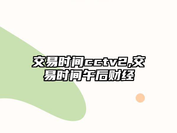 交易時(shí)間cctv2,交易時(shí)間午后財(cái)經(jīng)