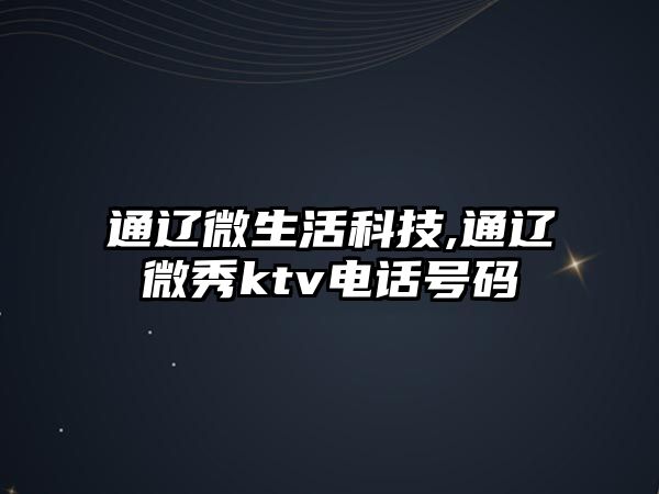 通遼微生活科技,通遼微秀ktv電話號(hào)碼