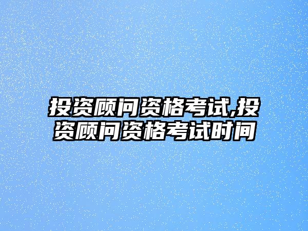 投資顧問資格考試,投資顧問資格考試時(shí)間