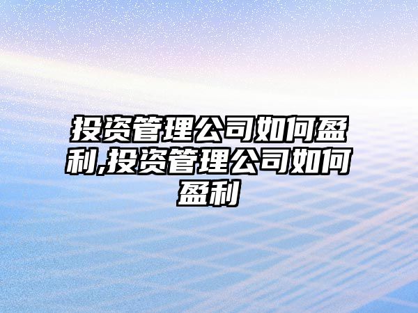 投資管理公司如何盈利,投資管理公司如何盈利