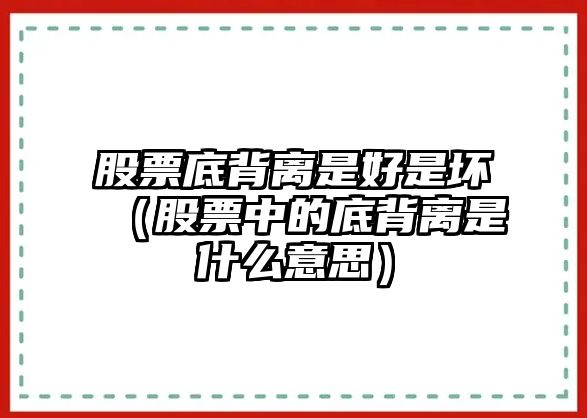 股票底背離是好是壞（股票中的底背離是什么意思）