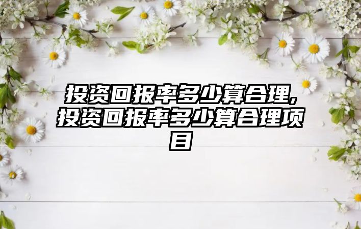 投資回報率多少算合理,投資回報率多少算合理項目