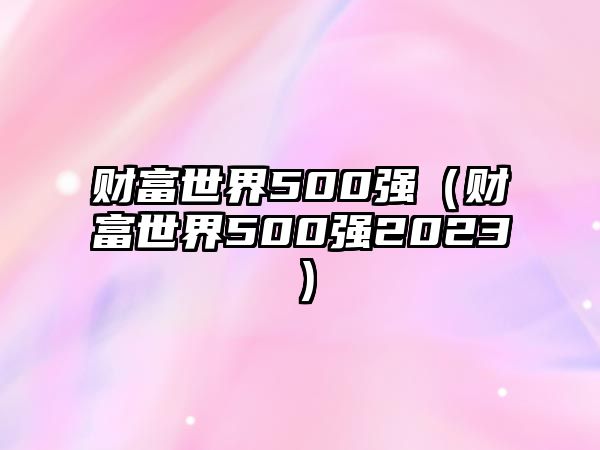 財富世界500強（財富世界500強2023）