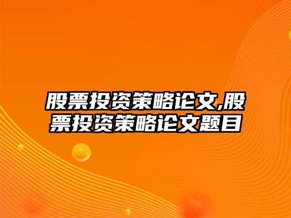 股票投資策略論文,股票投資策略論文題目