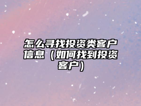 怎么尋找投資類客戶信息（如何找到投資客戶）