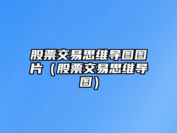 股票交易思維導(dǎo)圖圖片（股票交易思維導(dǎo)圖）