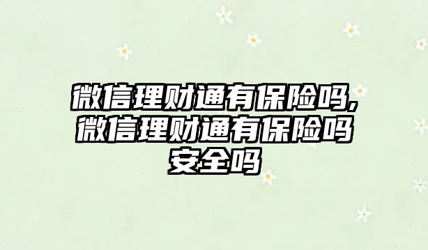 微信理財通有保險嗎,微信理財通有保險嗎安全嗎