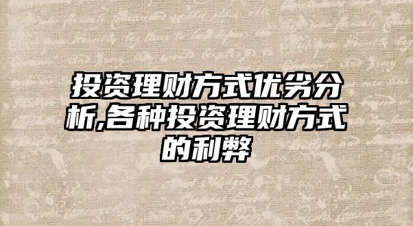 投資理財方式優(yōu)劣分析,各種投資理財方式的利弊