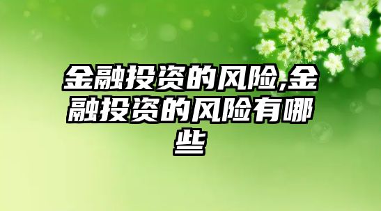 金融投資的風(fēng)險(xiǎn),金融投資的風(fēng)險(xiǎn)有哪些