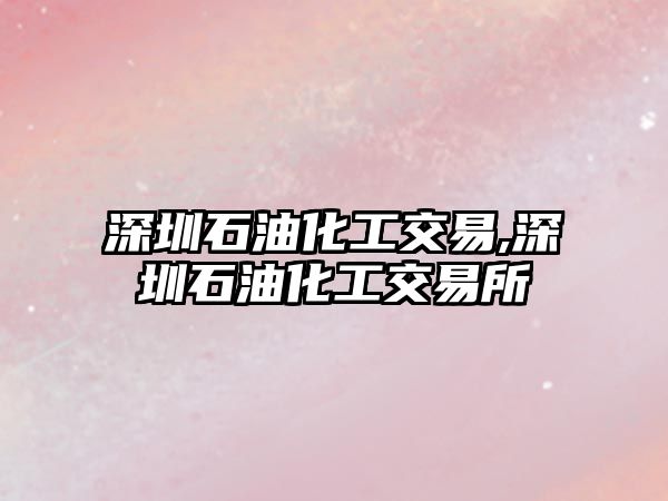 深圳石油化工交易,深圳石油化工交易所