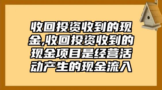 收回投資收到的現(xiàn)金,收回投資收到的現(xiàn)金項(xiàng)目是經(jīng)營(yíng)活動(dòng)產(chǎn)生的現(xiàn)金流入