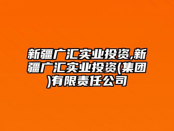 新疆廣匯實(shí)業(yè)投資,新疆廣匯實(shí)業(yè)投資(集團(tuán))有限責(zé)任公司