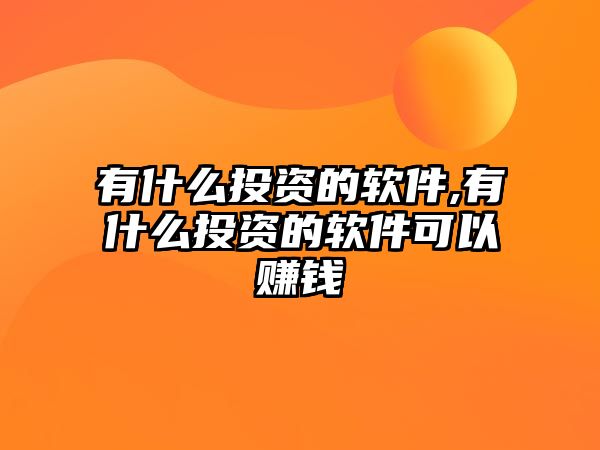 有什么投資的軟件,有什么投資的軟件可以賺錢