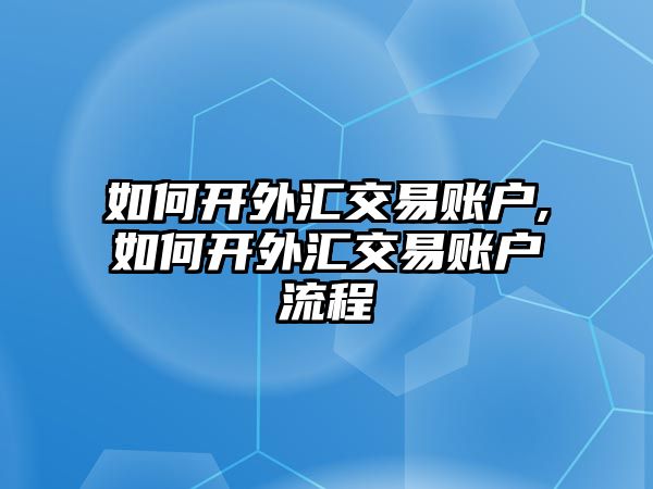 如何開外匯交易賬戶,如何開外匯交易賬戶流程