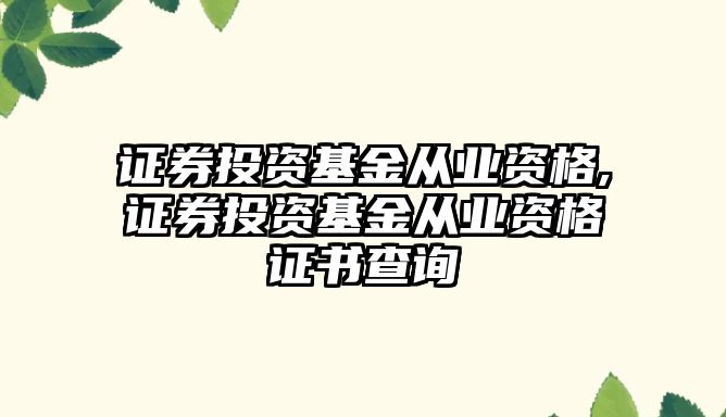 證券投資基金從業(yè)資格,證券投資基金從業(yè)資格證書查詢