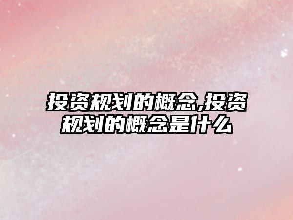 投資規(guī)劃的概念,投資規(guī)劃的概念是什么