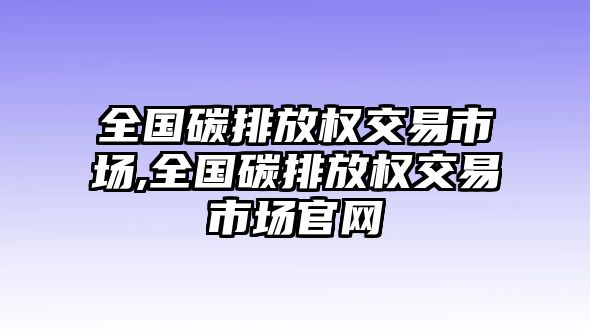 全國(guó)碳排放權(quán)交易市場(chǎng),全國(guó)碳排放權(quán)交易市場(chǎng)官網(wǎng)