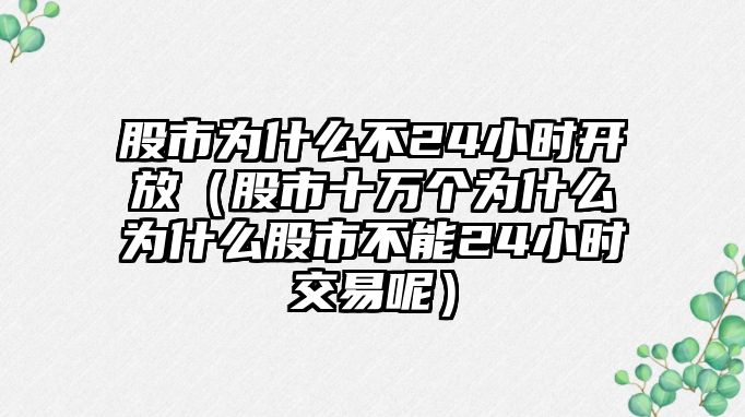 股市為什么不24小時開放（股市十萬個為什么為什么股市不能24小時交易呢）