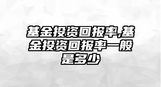 基金投資回報率,基金投資回報率一般是多少