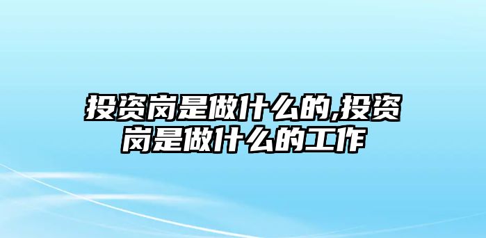 投資崗是做什么的,投資崗是做什么的工作