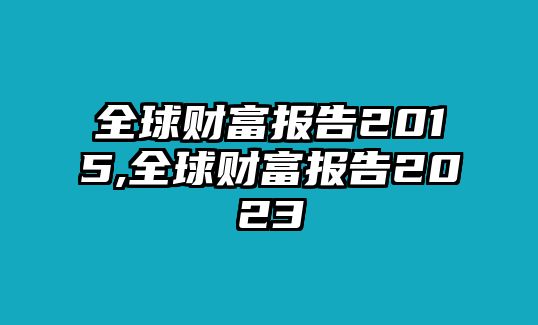 全球財(cái)富報(bào)告2015,全球財(cái)富報(bào)告2023