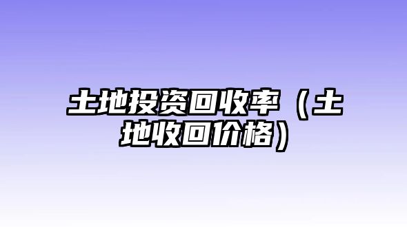 土地投資回收率（土地收回價(jià)格）