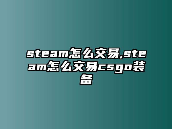 steam怎么交易,steam怎么交易csgo裝備