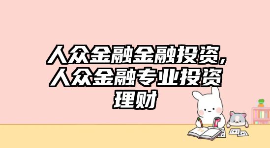 人眾金融金融投資,人眾金融專業(yè)投資理財(cái)