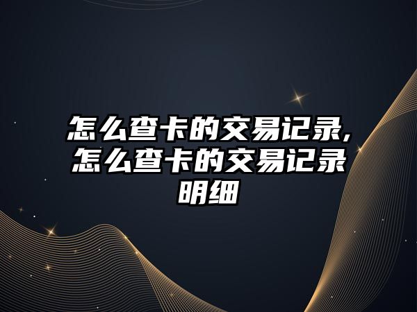 怎么查卡的交易記錄,怎么查卡的交易記錄明細(xì)