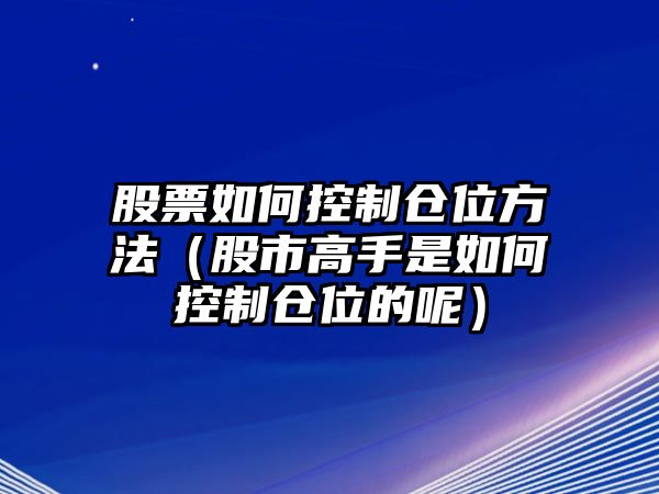 股票如何控制倉位方法（股市高手是如何控制倉位的呢）