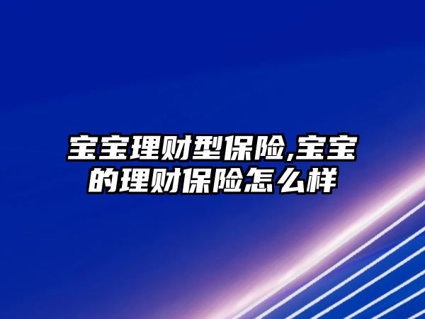 寶寶理財型保險,寶寶的理財保險怎么樣