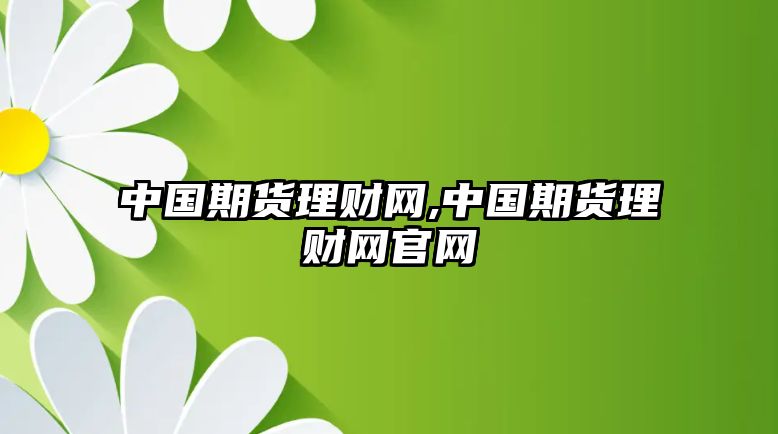 中國期貨理財網(wǎng),中國期貨理財網(wǎng)官網(wǎng)