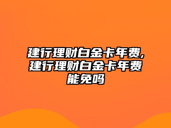 建行理財白金卡年費,建行理財白金卡年費能免嗎