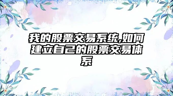 我的股票交易系統(tǒng),如何建立自己的股票交易體系