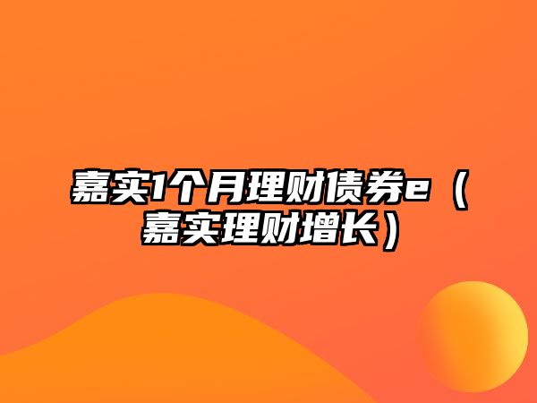 嘉實1個月理財債券e（嘉實理財增長）