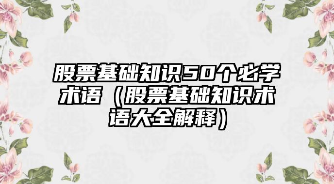 股票基礎知識50個必學術語（股票基礎知識術語大全解釋）