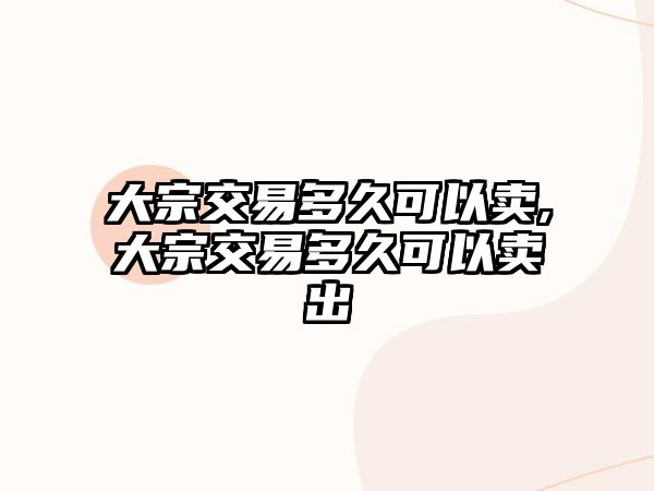 大宗交易多久可以賣,大宗交易多久可以賣出