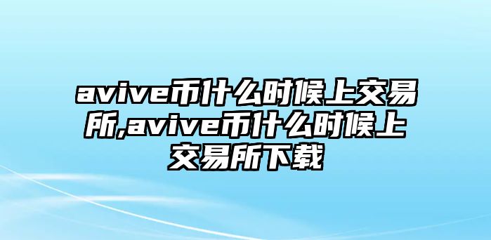 avive幣什么時(shí)候上交易所,avive幣什么時(shí)候上交易所下載