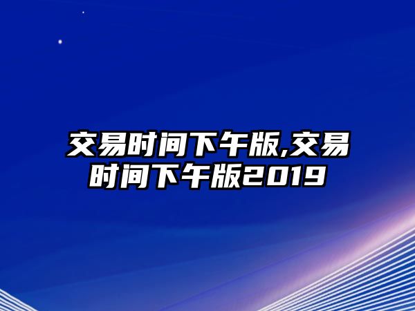 交易時間下午版,交易時間下午版2019