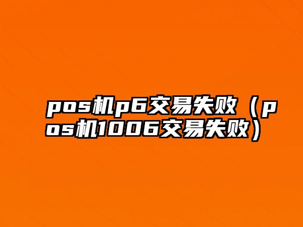 pos機(jī)p6交易失?。╬os機(jī)1006交易失?。? class=