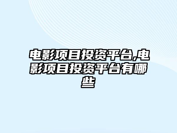 電影項(xiàng)目投資平臺(tái),電影項(xiàng)目投資平臺(tái)有哪些