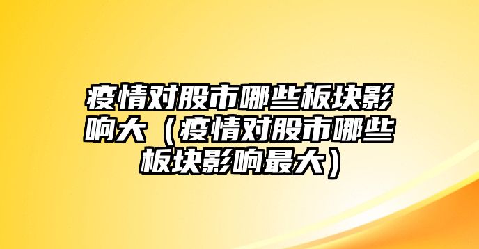 疫情對股市哪些板塊影響大（疫情對股市哪些板塊影響最大）