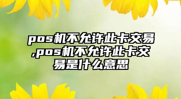 pos機(jī)不允許此卡交易,pos機(jī)不允許此卡交易是什么意思