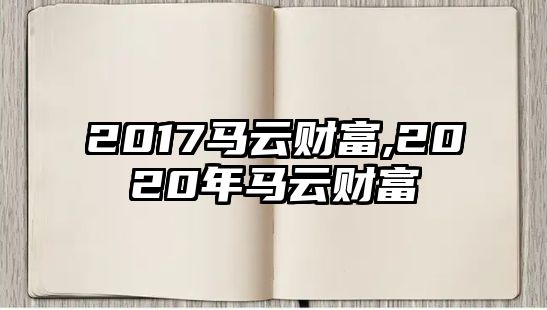 2017馬云財(cái)富,2020年馬云財(cái)富