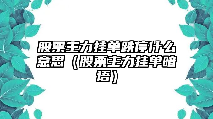 股票主力掛單跌停什么意思（股票主力掛單暗語(yǔ)）